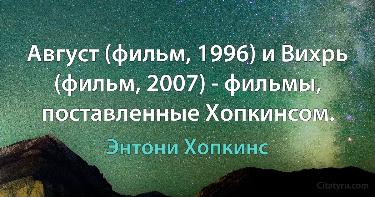 Август (фильм, 1996) и Вихрь (фильм, 2007) - фильмы, поставленные Хопкинсом. (Энтони Хопкинс)