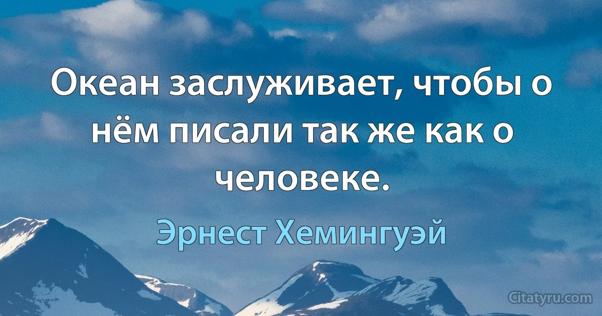 Океан заслуживает, чтобы о нём писали так же как о человеке. (Эрнест Хемингуэй)