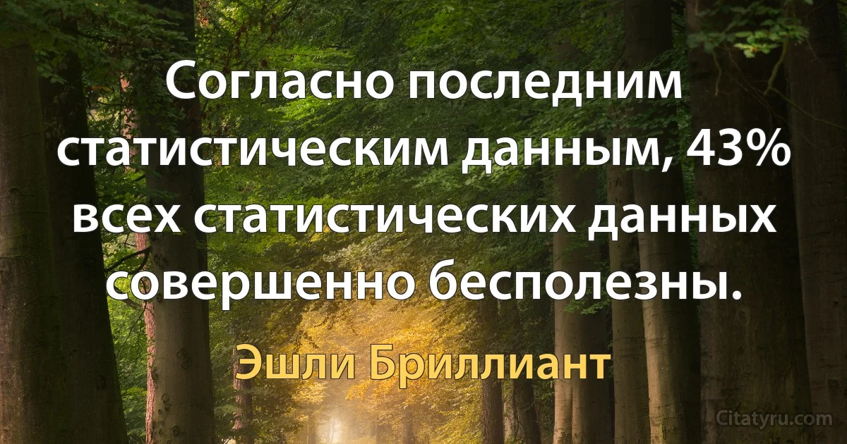 Согласно последним статистическим данным, 43% всех статистических данных совершенно бесполезны. (Эшли Бриллиант)