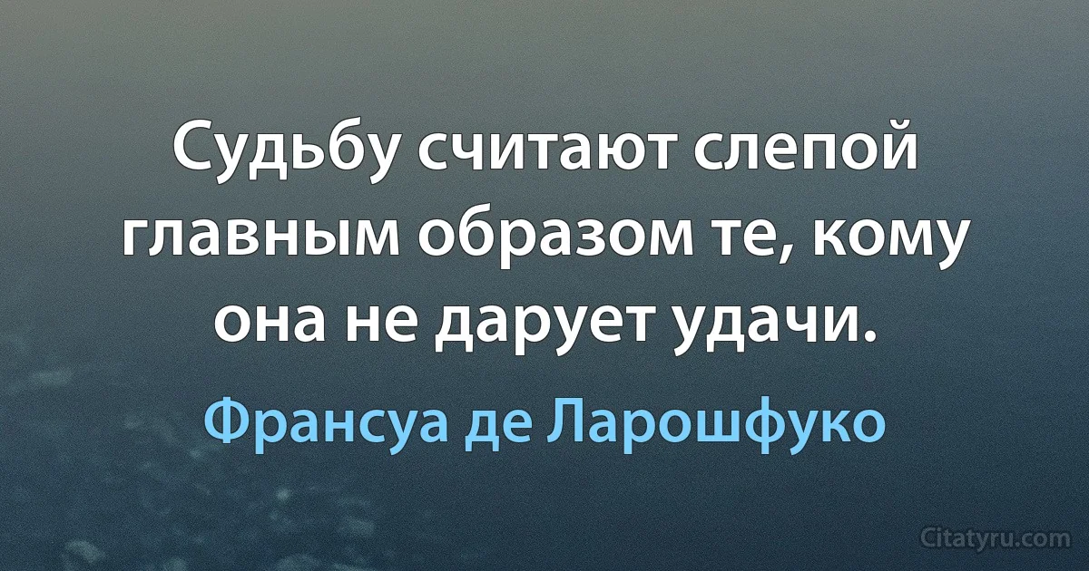 Судьбу считают слепой главным образом те, кому она не дарует удачи. (Франсуа де Ларошфуко)