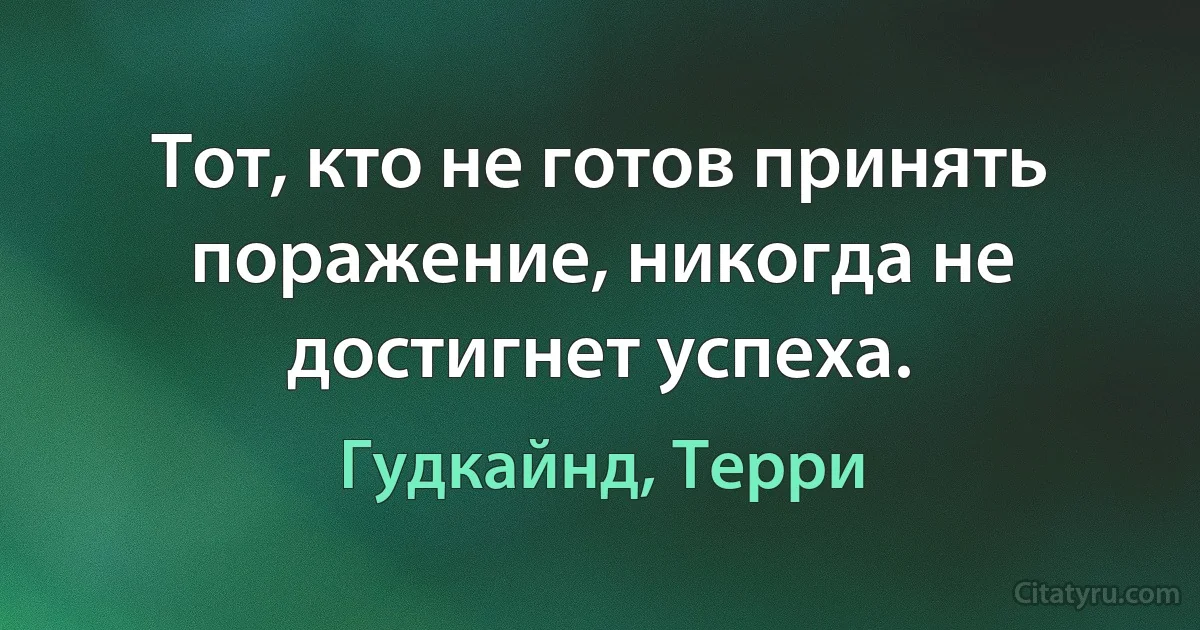 Тот, кто не готов принять поражение, никогда не достигнет успеха. (Гудкайнд, Терри)