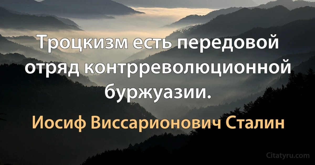 Троцкизм есть передовой отряд контрреволюционной буржуазии. (Иосиф Виссарионович Сталин)