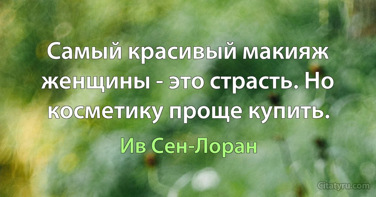 Самый красивый макияж женщины - это страсть. Но косметику проще купить. (Ив Сен-Лоран)