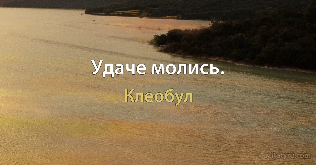 Удаче молись. (Клеобул)