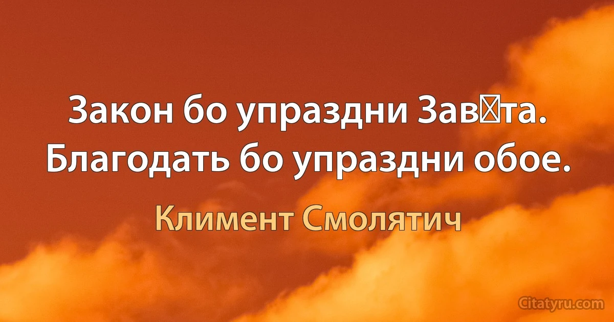 Закон бо упраздни Завѣта. Благодать бо упраздни обое. (Климент Смолятич)