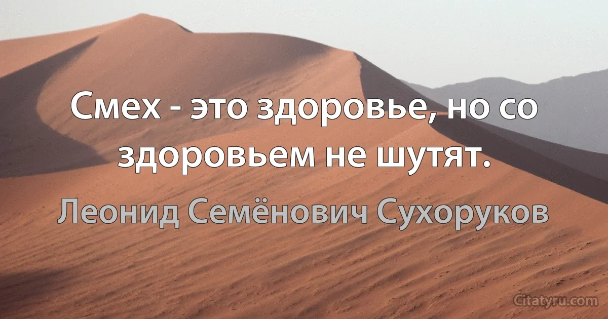 Смех - это здоровье, но со здоровьем не шутят. (Леонид Семёнович Сухоруков)