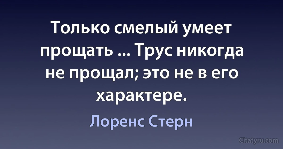 Только смелый умеет прощать ... Трус никогда не прощал; это не в его характере. (Лоренс Стерн)