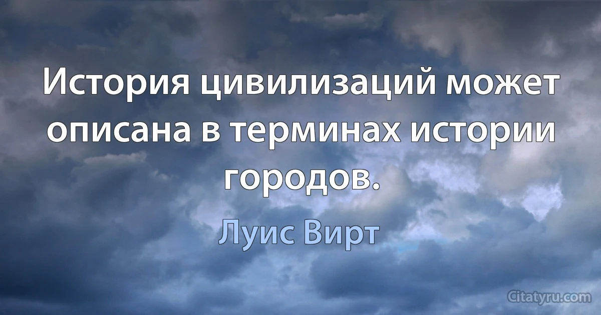 История цивилизаций может описана в терминах истории городов. (Луис Вирт)