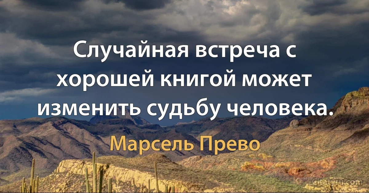 Случайная встреча с хорошей книгой может изменить судьбу человека. (Марсель Прево)