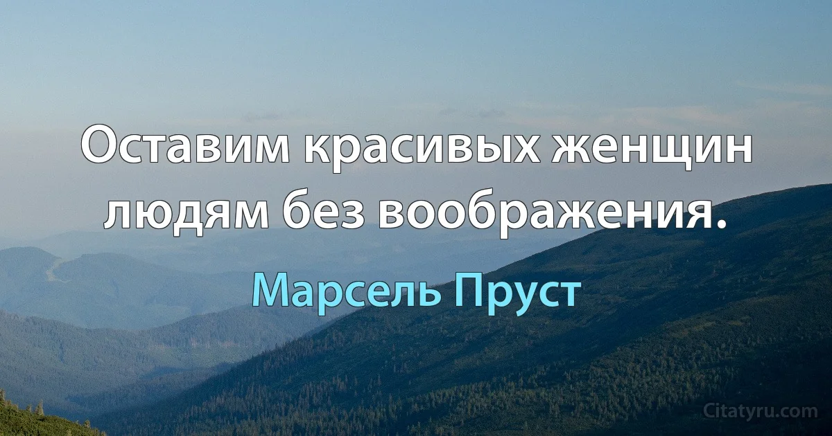 Оставим красивых женщин людям без воображения. (Марсель Пруст)