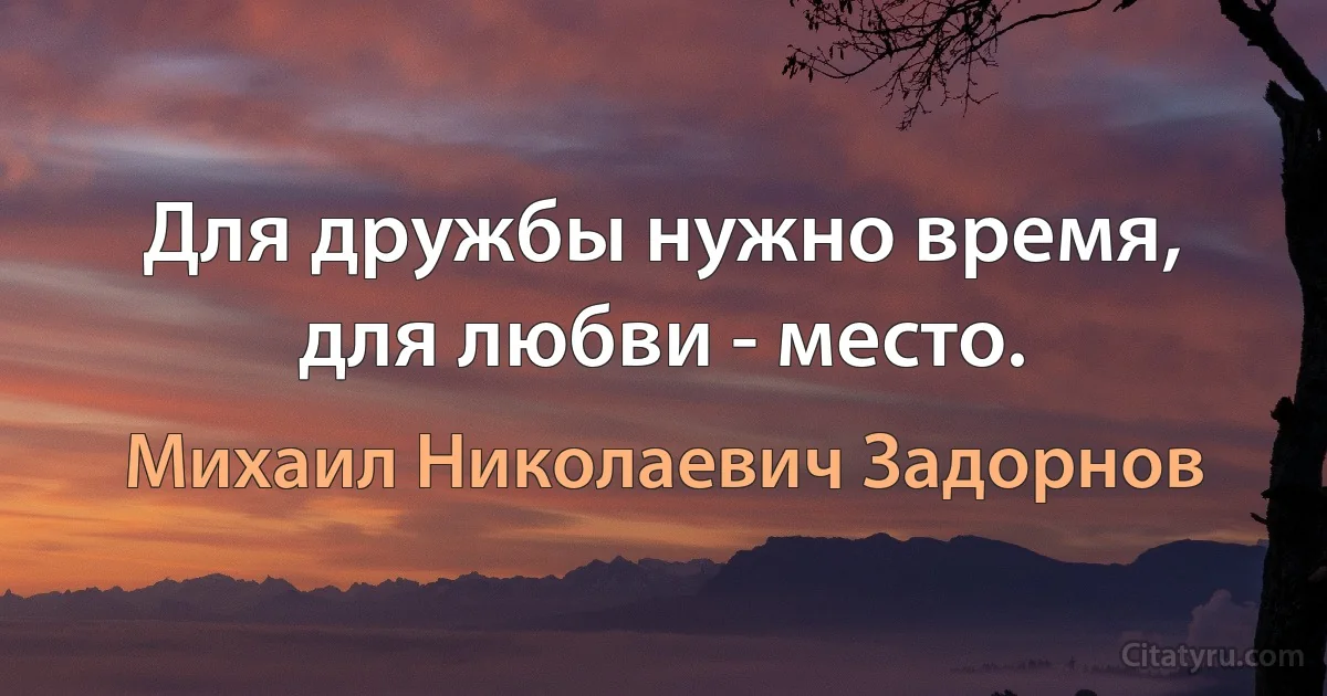 Для дружбы нужно время, для любви - место. (Михаил Николаевич Задорнов)