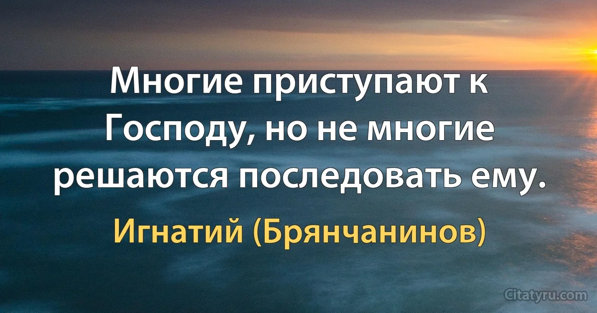 Многие приступают к Господу, но не многие решаются последовать ему. (Игнатий (Брянчанинов))