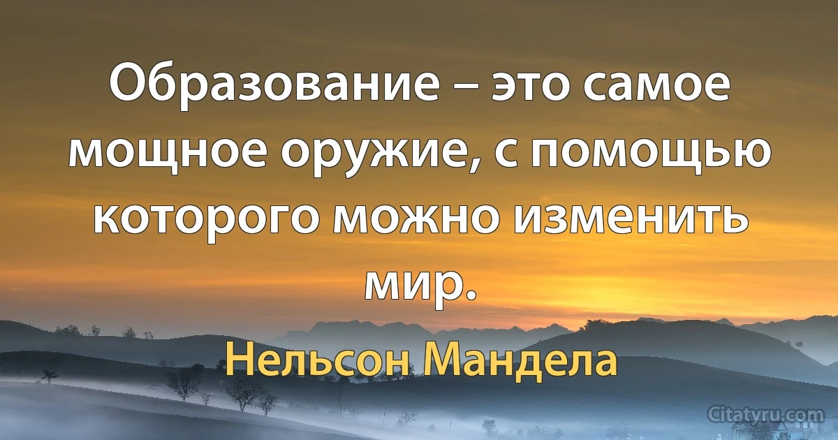 Образование – это самое мощное оружие, с помощью которого можно изменить мир. (Нельсон Мандела)