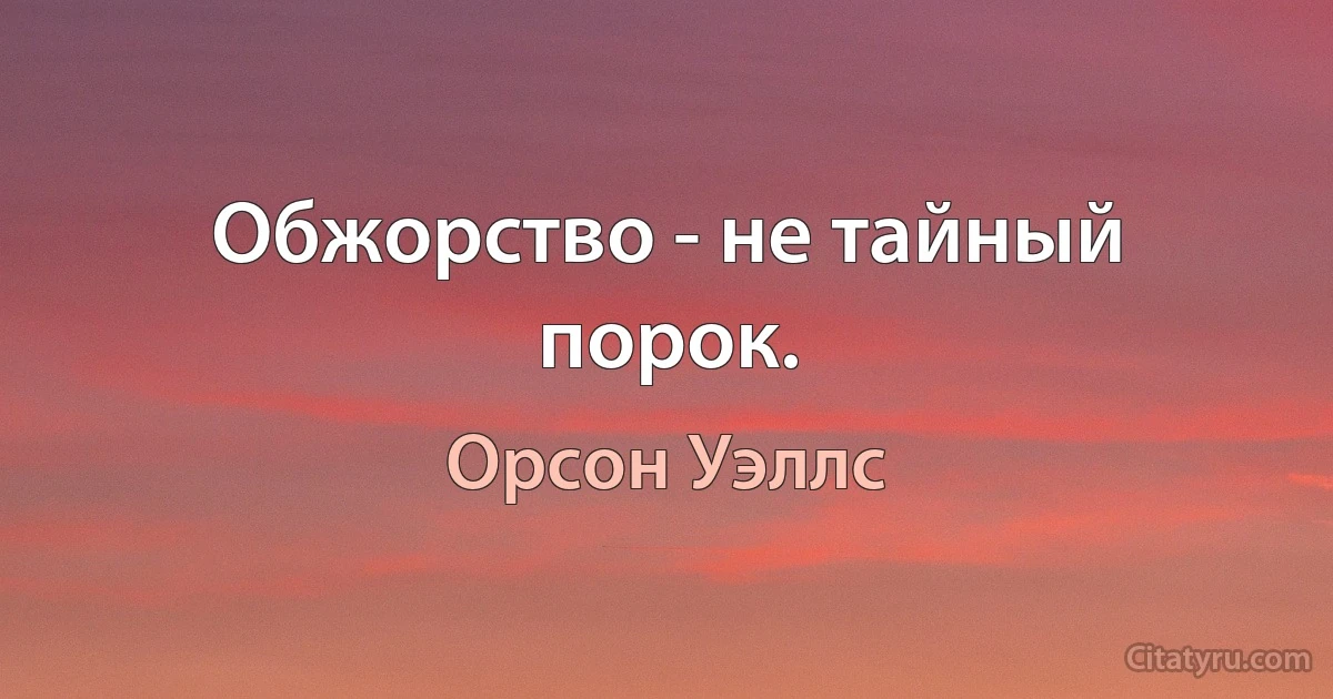 Обжорство - не тайный порок. (Орсон Уэллс)