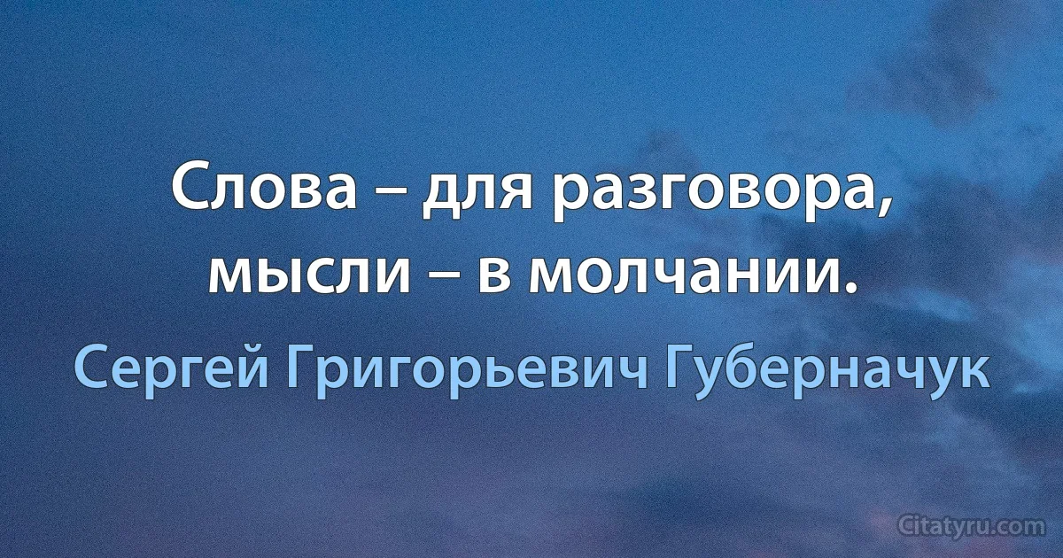 Слова – для разговора, мысли – в молчании. (Сергей Григорьевич Губерначук)