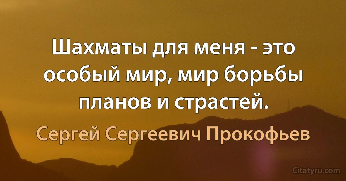 Шахматы для меня - это особый мир, мир борьбы планов и страстей. (Сергей Сергеевич Прокофьев)