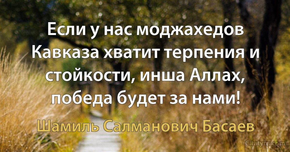 Если у нас моджахедов Кавказа хватит терпения и стойкости, инша Аллах, победа будет за нами! (Шамиль Салманович Басаев)