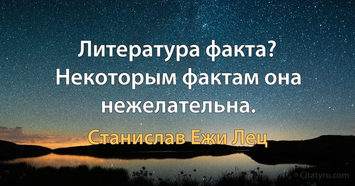 Литература факта? Некоторым фактам она нежелательна. (Станислав Ежи Лец)