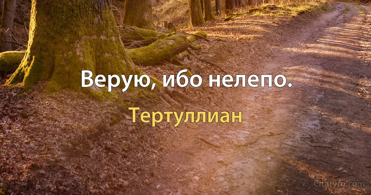 Верую, ибо нелепо. (Тертуллиан)