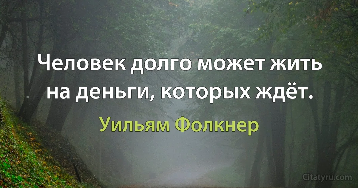 Человек долго может жить на деньги, которых ждёт. (Уильям Фолкнер)