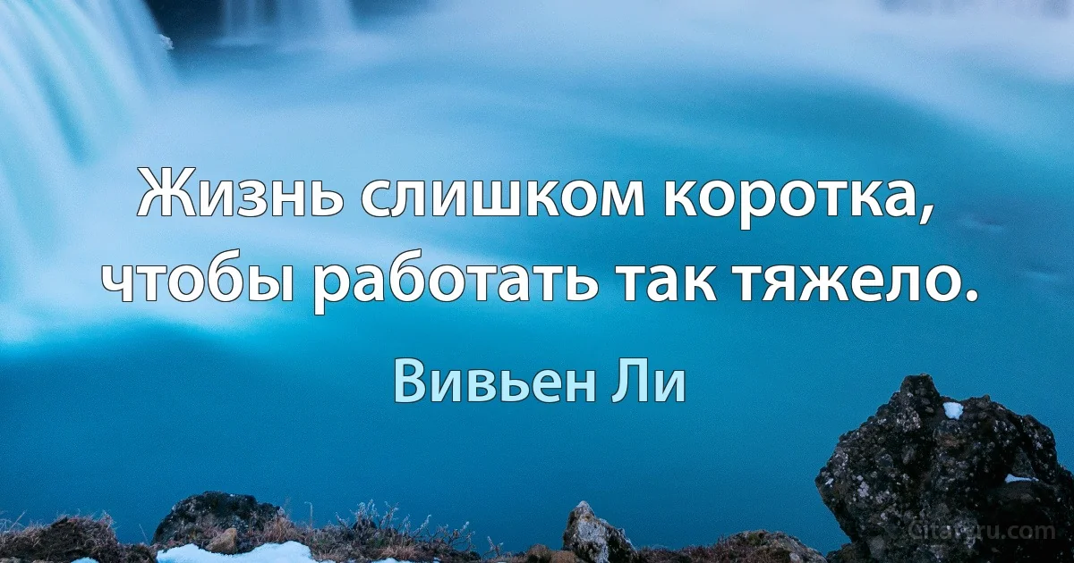 Жизнь слишком коротка, чтобы работать так тяжело. (Вивьен Ли)