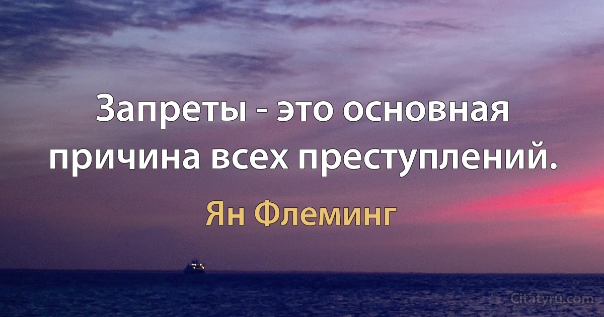 Запреты - это основная причина всех преступлений. (Ян Флеминг)