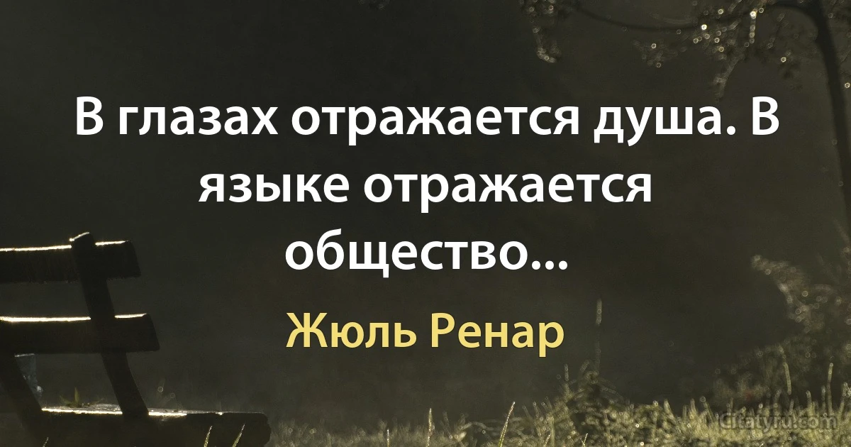 В глазах отражается душа. В языке отражается общество... (Жюль Ренар)