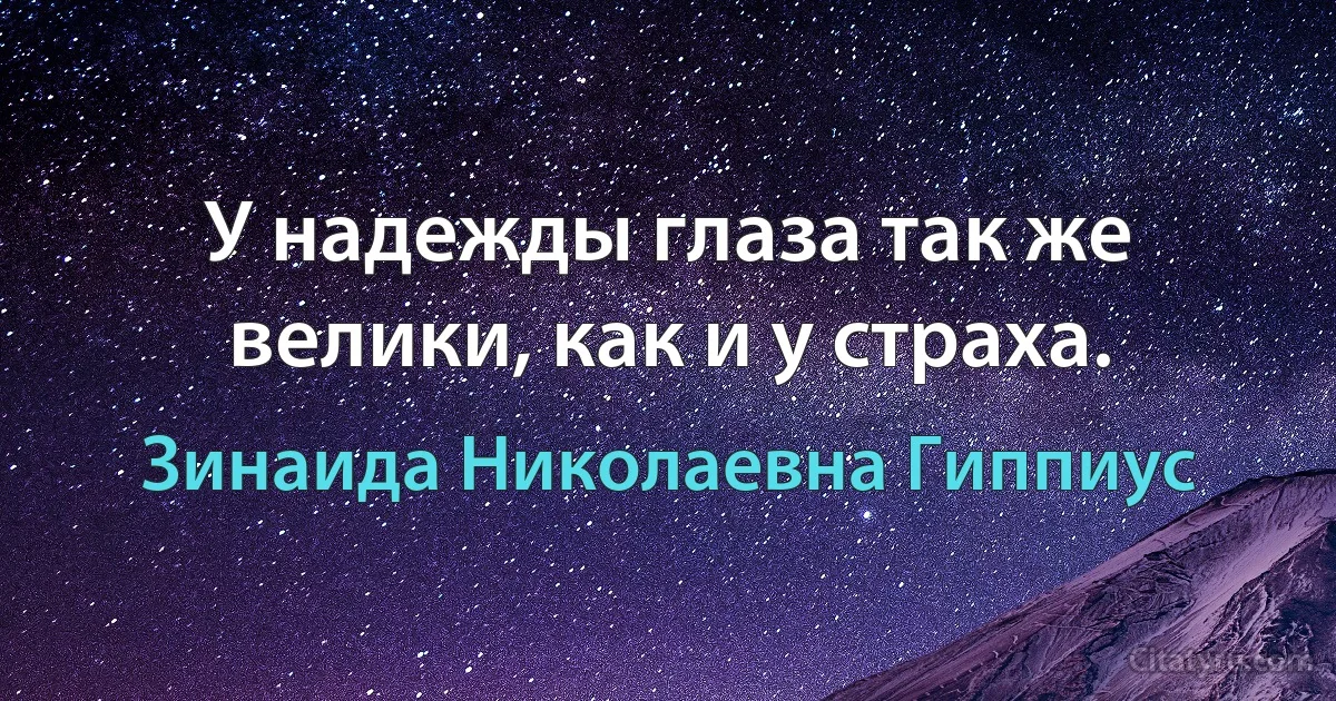 У надежды глаза так же велики, как и у страха. (Зинаида Николаевна Гиппиус)